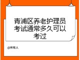 青浦区养老护理员考试通常多久可以考过