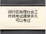 闵行区助理社会工作师考试通常多久可以考过