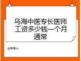 乌海中医专长医师工资多少钱一个月通常