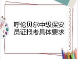 呼伦贝尔中级保安员证报考具体要求