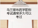 乌兰察布药学职称考试通常多久可以考过