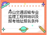 舟山交通运输专业监理工程师培训及报考地址报名条件