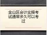 金山区会计实操考试通常多久可以考过