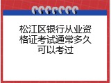 松江区银行从业资格证考试通常多久可以考过