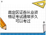 嘉定区证券从业资格证考试通常多久可以考过