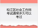 松江区社会工作师考试通常多久可以考过