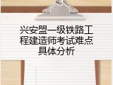 兴安盟一级铁路工程建造师考试难点具体分析