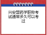 兴安盟药学职称考试通常多久可以考过