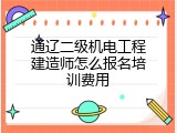 通辽二级机电工程建造师怎么报名培训费用