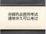 赤峰执业医师考试通常多久可以考过