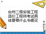 台州二级安装工程造价工程师考试具体要看什么书哪买