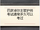 巴彦淖尔主管护师考试通常多久可以考过