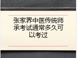 张家界中医传统师承考试通常多久可以考过