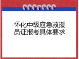怀化中级应急救援员证报考具体要求