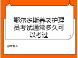 鄂尔多斯养老护理员考试通常多久可以考过