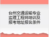 台州交通运输专业监理工程师培训及报考地址报名条件