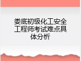 娄底初级化工安全工程师考试难点具体分析