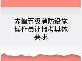 赤峰五级消防设施操作员证报考具体要求