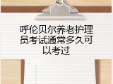 呼伦贝尔养老护理员考试通常多久可以考过