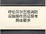 呼伦贝尔五级消防设施操作员证报考具体要求