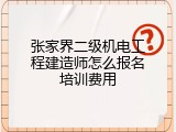 张家界二级机电工程建造师怎么报名培训费用