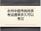 永州中医传统师承考试通常多久可以考过