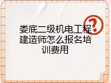娄底二级机电工程建造师怎么报名培训费用