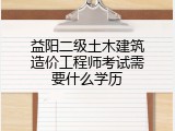 益阳二级土木建筑造价工程师考试需要什么学历