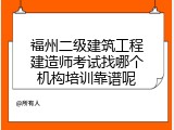 福州二级建筑工程建造师考试找哪个机构培训靠谱呢