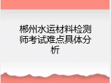 郴州水运材料检测师考试难点具体分析