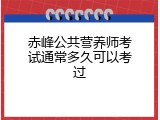 赤峰公共营养师考试通常多久可以考过