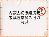 内蒙古初级经济师考试通常多久可以考过