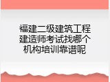 福建二级建筑工程建造师考试找哪个机构培训靠谱呢