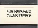 常德中级应急救援员证报考具体要求