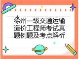 徐州一级交通运输造价工程师考试真题例题及考点解析
