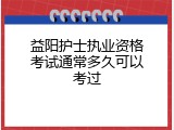 益阳护士执业资格考试通常多久可以考过