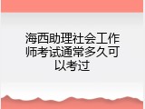海西助理社会工作师考试通常多久可以考过