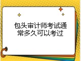 包头审计师考试通常多久可以考过