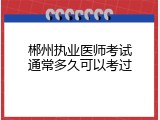 郴州执业医师考试通常多久可以考过