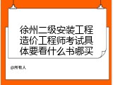 徐州二级安装工程造价工程师考试具体要看什么书哪买