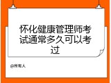怀化健康管理师考试通常多久可以考过