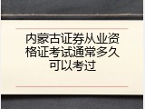内蒙古证券从业资格证考试通常多久可以考过