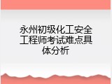 永州初级化工安全工程师考试难点具体分析