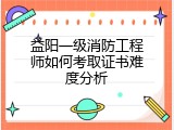 益阳一级消防工程师如何考取证书难度分析