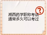 湘西药学职称考试通常多久可以考过