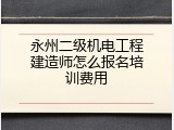 永州二级机电工程建造师怎么报名培训费用