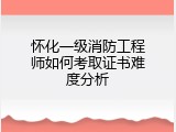 怀化一级消防工程师如何考取证书难度分析