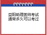 益阳助理医师考试通常多久可以考过