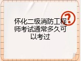 怀化二级消防工程师考试通常多久可以考过