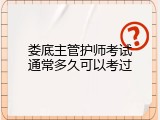 娄底主管护师考试通常多久可以考过
